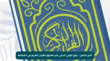 تأثير مذهل.. رفع الوعي الديني عبر تطبيق القرآن الكريم في المملكة